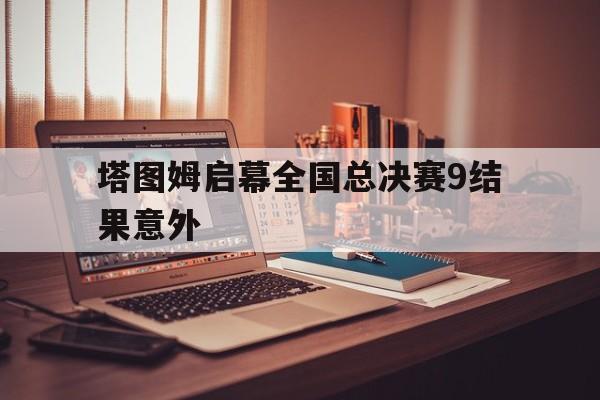 关于塔图姆启幕全国总决赛9结果意外的信息 关于塔图姆启幕全国总决赛9结果意外的信息